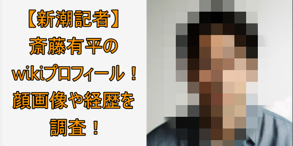 【新潮記者】斎藤有平のwikiプロフィール！顔画像や経歴について調査！